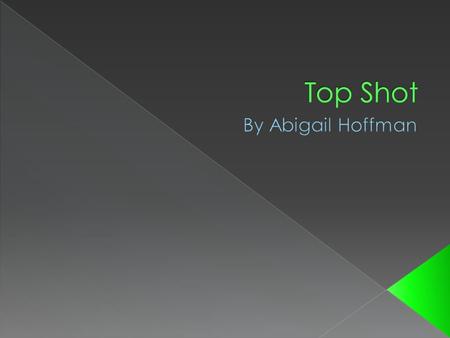  I chose Top Shot because it’s my dad’s dream that when I grow up that I’ll be the first girl to win Top Shot.