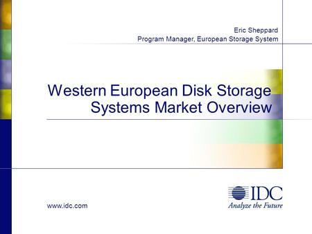 Www.idc.com Western European Disk Storage Systems Market Overview Eric Sheppard Program Manager, European Storage System.