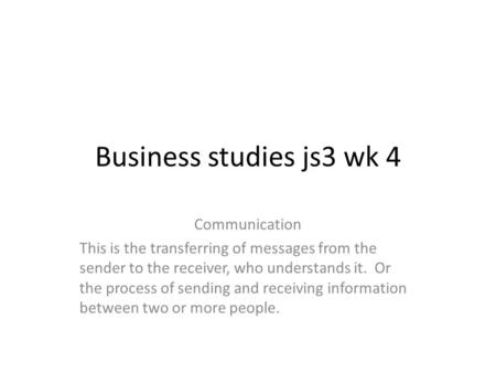 Business studies js3 wk 4 Communication This is the transferring of messages from the sender to the receiver, who understands it. Or the process of sending.