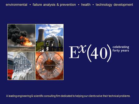 Environmental • failure analysis & prevention • health • technology development A leading engineering & scientific consulting firm dedicated to helping.