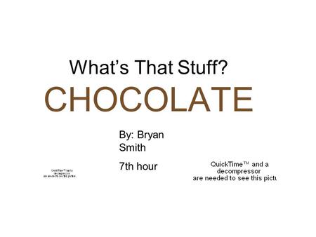 What’s That Stuff? CHOCOLATE By: Bryan Smith 7th hour.