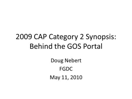 2009 CAP Category 2 Synopsis: Behind the GOS Portal Doug Nebert FGDC May 11, 2010.