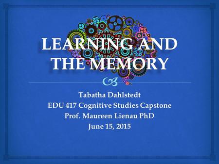 Tabatha Dahlstedt EDU 417 Cognitive Studies Capstone Prof. Maureen Lienau PhD June 15, 2015.