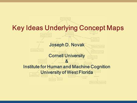 Key Ideas Underlying Concept Maps Joseph D. Novak Cornell University & Institute for Human and Machine Cognition University of West Florida.