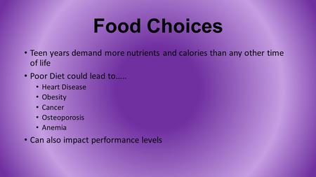 Food Choices Teen years demand more nutrients and calories than any other time of life Poor Diet could lead to….. Heart Disease Obesity Cancer Osteoporosis.