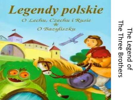 The Legend of The Three Brothers. Over one thousand years ago, there lived a king who ruled over the lands that lay near the mouth of the Vistula River.