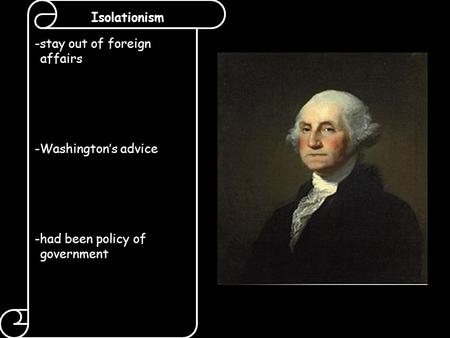 Isolationism -stay out of foreign affairs -Washington’s advice -had been policy of government.