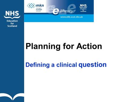 Planning for Action Defining a clinical question.