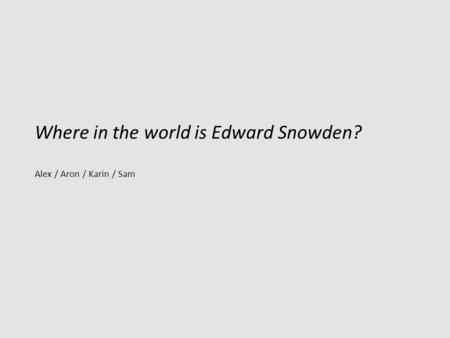 Where in the world is Edward Snowden? Alex / Aron / Karin / Sam.