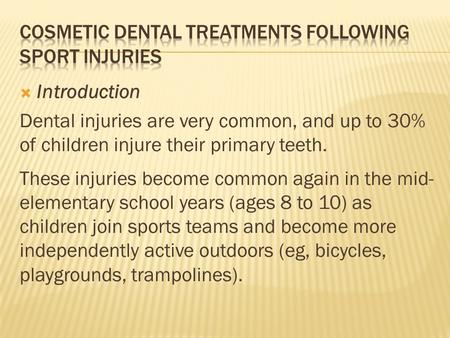  Introduction Dental injuries are very common, and up to 30% of children injure their primary teeth. These injuries become common again in the mid- elementary.