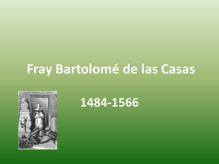 Fray Bartolomé de las Casas 1484-1566. Birth-1484 Las Casas was born on November 11, 1484 in Seville Spain. There is some debate that he was born in 1474,