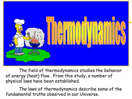 The field of thermodynamics studies the behavior of energy (heat) flow. From this study, a number of physical laws have been established. The laws of.