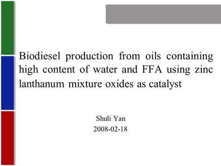 Biodiesel production from oils containing high content of water and FFA using zinc lanthanum mixture oxides as catalyst Shuli Yan 2008-02-18.