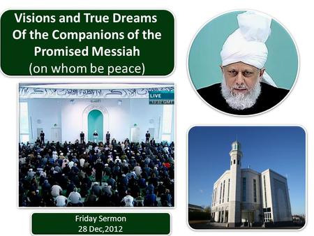 Friday Sermon 28 Dec,2012 Friday Sermon 28 Dec,2012 Visions and True Dreams Of the Companions of the Promised Messiah (on whom be peace) Visions and True.