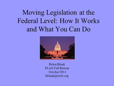 Moving Legislation at the Federal Level: How It Works and What You Can Do Helen Blank PLAN Fall Retreat October 2011