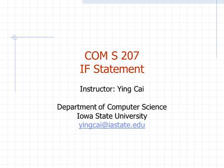 COM S 207 IF Statement Instructor: Ying Cai Department of Computer Science Iowa State University