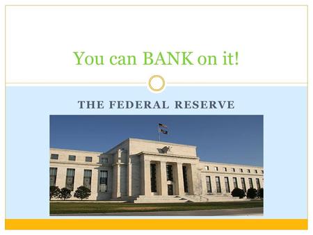 THE FEDERAL RESERVE You can BANK on it!. Objectives STUDENTS WILL BE ABLE TO: Understand why the formation of a National Bank was necessary. Describe.