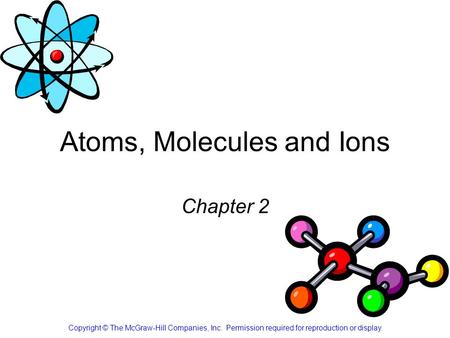 Atoms, Molecules and Ions Chapter 2 Copyright © The McGraw-Hill Companies, Inc. Permission required for reproduction or display.