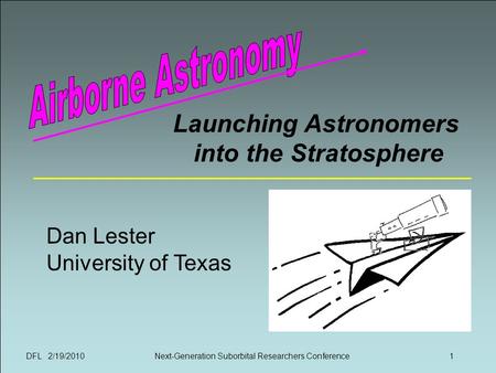 DFL 2/19/2010Next-Generation Suborbital Researchers Conference1 Launching Astronomers into the Stratosphere Dan Lester University of Texas.