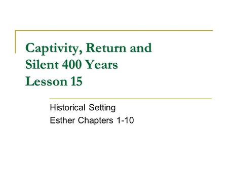 Captivity, Return and Silent 400 Years Lesson 15 Historical Setting Esther Chapters 1-10.