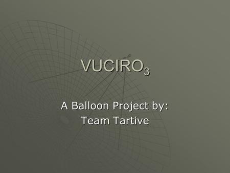 VUCIRO 3 A Balloon Project by: Team Tartive. Group Members Christopher Zanca:  Project Management  Software  Electrical Design Rachael Drella:  Science.