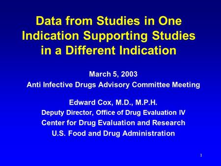 1 Data from Studies in One Indication Supporting Studies in a Different Indication March 5, 2003 Anti Infective Drugs Advisory Committee Meeting Edward.