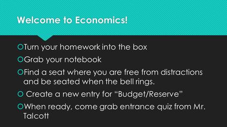 Welcome to Economics!  Turn your homework into the box  Grab your notebook  Find a seat where you are free from distractions and be seated when the.