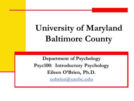 University of Maryland Baltimore County Department of Psychology Psyc100: Introductory Psychology Eileen O’Brien, Ph.D.