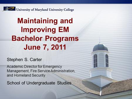 Maintaining and Improving EM Bachelor Programs June 7, 2011 Stephen S. Carter Academic Director for Emergency Management, Fire Service Administration,