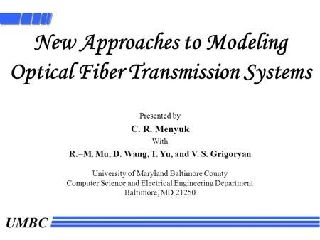 UMBC New Approaches to Modeling Optical Fiber Transmission Systems Presented by C. R. Menyuk With R.  M. Mu, D. Wang, T. Yu, and V. S. Grigoryan University.