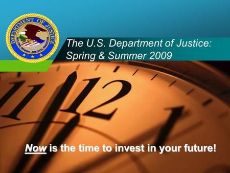 Company LOGO The U.S. Department of Justice: Spring & Summer 2009 Now is the time to invest in your future!