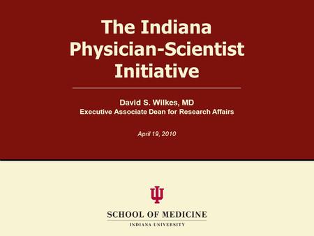 The Indiana Physician-Scientist Initiative David S. Wilkes, MD Executive Associate Dean for Research Affairs April 19, 2010.