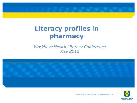 Literacy profiles in pharmacy Workbase Health Literacy Conference May 2012 DEDICATED TO MEMBER PHARMACIES.