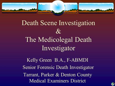 Death Scene Investigation & The Medicolegal Death Investigator Kelly Green B.A., F-ABMDI Senior Forensic Death Investigator Tarrant, Parker & Denton County.