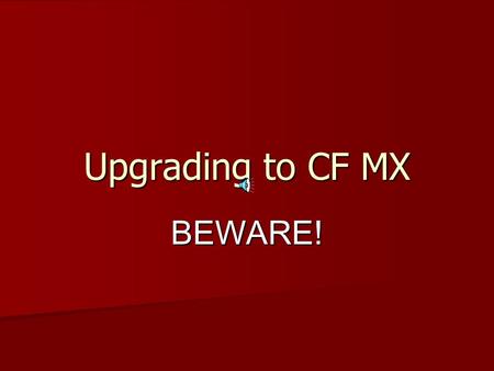 Upgrading to CF MX BEWARE! About Using CF since 1998 Using CF since 1998 Not a programmer Not a programmer Not purely “technical” Not purely “technical”