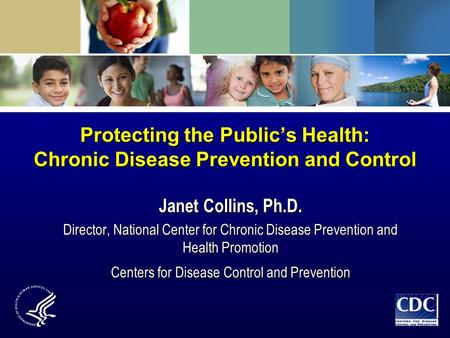 Protecting the Public’s Health: Chronic Disease Prevention and Control Janet Collins, Ph.D. Director, National Center for Chronic Disease Prevention and.