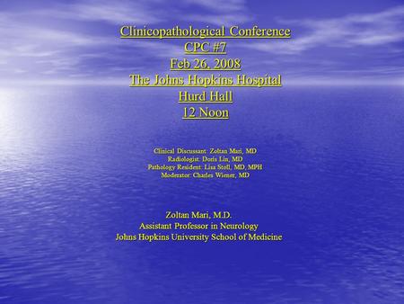 Clinicopathological Conference CPC #7 Feb 26, 2008 The Johns Hopkins Hospital Hurd Hall 12 Noon Clinical Discussant: Zoltan Mari, MD Radiologist: Doris.