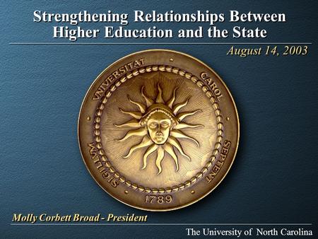 Strengthening Relationships Between Higher Education and the State The University of North Carolina August 14, 2003 Molly Corbett Broad - President.