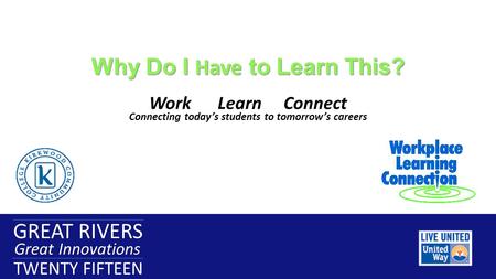 GREAT RIVERS Great Innovations TWENTY FIFTEEN GREAT RIVERS Great Innovations TWENTY FIFTEEN Why Do I Have to Learn This? Work Learn Connect Connecting.