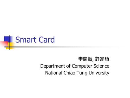 Smart Card 李開振, 許家碩 Department of Computer Science National Chiao Tung University.