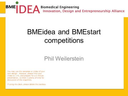 BMEidea and BMEstart competitions Phil Weilerstein You may use this template or slides of your own design. However, please limit your slides to 