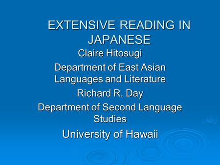 EXTENSIVE READING IN JAPANESE Claire Hitosugi Department of East Asian Languages and Literature Richard R. Day Department of Second Language Studies University.