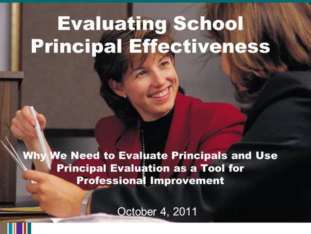 Evaluating School Principal Effectiveness Why We Need to Evaluate Principals and Use Principal Evaluation as a Tool for Professional Improvement October.