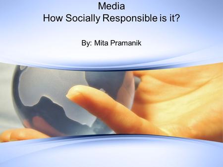 Media How Socially Responsible is it? By: Mita Pramanik.