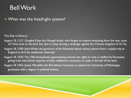 Bell Work  What was the headright system? This Day in History: August 18, 1227- Genghis Khan, the Mongol leader who forged an empire stretching from the.