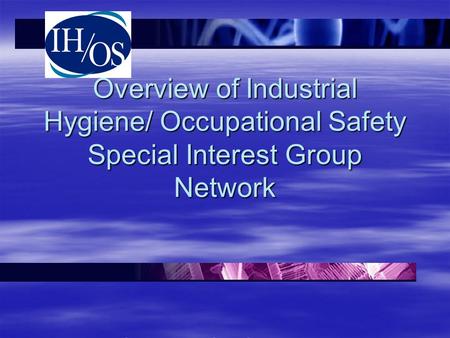 Overview of Industrial Hygiene/ Occupational Safety Special Interest Group Network DOE and DOE Contractors Industrial Hygiene Meeting, May 2011.