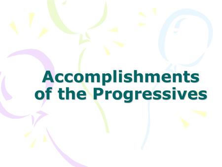 Accomplishments of the Progressives. To Improve Democracy and break the power of the political machines Secret Ballot Initiative, Referendum, Recall New.