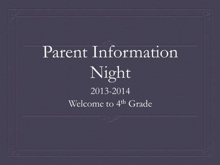 Parent Information Night 2013-2014 Welcome to 4 th Grade.