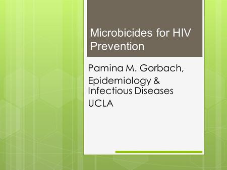 Microbicides for HIV Prevention Pamina M. Gorbach, Epidemiology & Infectious Diseases UCLA.