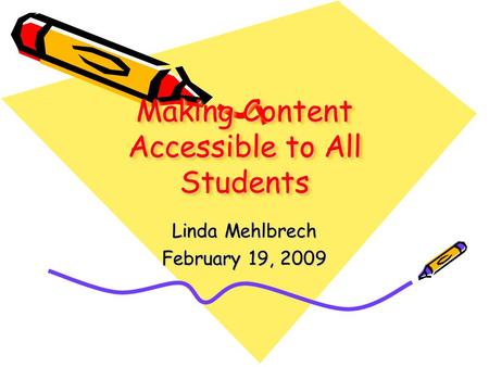 Making Content Accessible to All Students Linda Mehlbrech February 19, 2009.